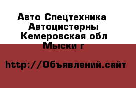 Авто Спецтехника - Автоцистерны. Кемеровская обл.,Мыски г.